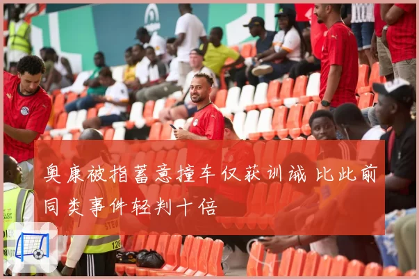 奥康被指蓄意撞车仅获训诫 比此前同类事件轻判十倍