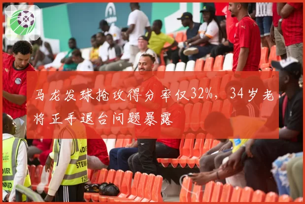 马龙发球抢攻得分率仅32%,34岁老将正手退台问题暴露