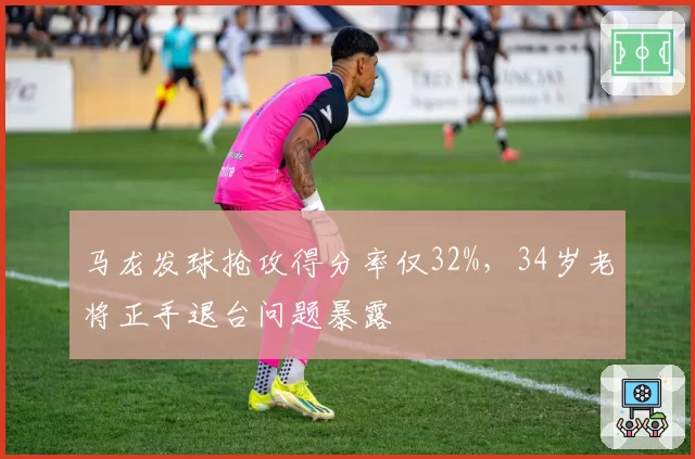 马龙发球抢攻得分率仅32%,34岁老将正手退台问题暴露
