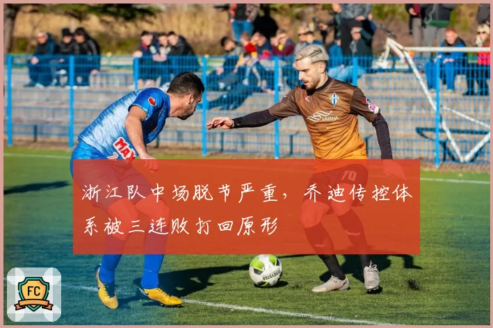 浙江队中场脱节严重,乔迪传控体系被三连败打回原形