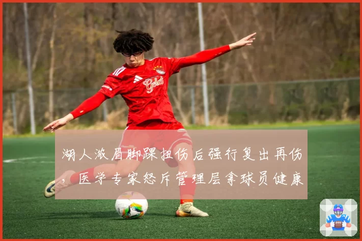 湖人浓眉脚踝扭伤后强行复出再伤，医学专家怒斥管理层拿球员健康赌博