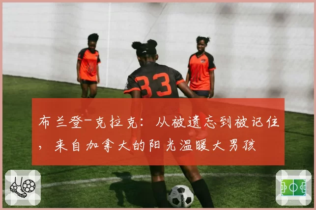 布兰登-克拉克：从被遗忘到被记住，来自加拿大的阳光温暖大男孩