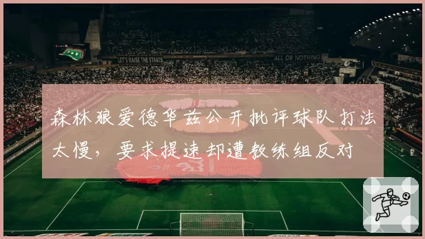 森林狼爱德华兹公开批评球队打法太慢，要求提速却遭教练组反对