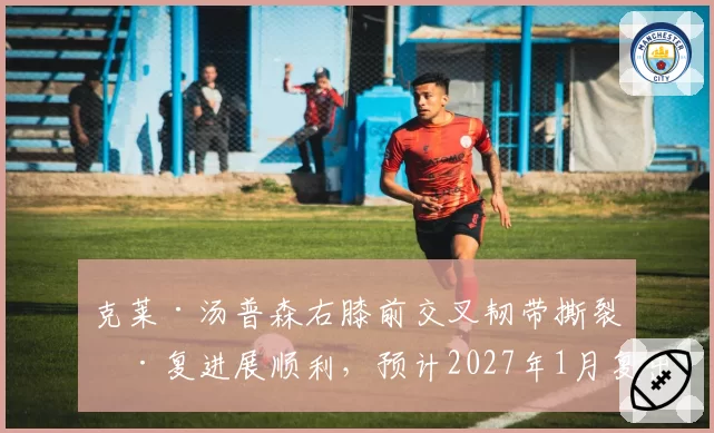 克莱·汤普森右膝前交叉韧带撕裂康复进展顺利，预计2027年1月复出