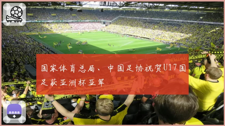 国家体育总局、中国足协祝贺U17国足获亚洲杯亚军