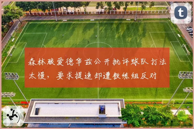 森林狼爱德华兹公开批评球队打法太慢，要求提速却遭教练组反对