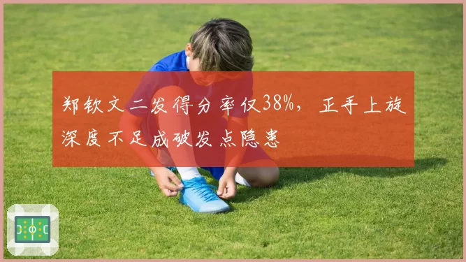 郑钦文二发得分率仅38%,正手上旋深度不足成破发点隐患