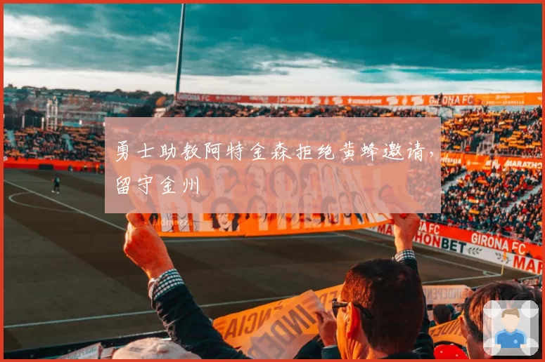 勇士助教阿特金森拒绝黄蜂邀请,留守金州