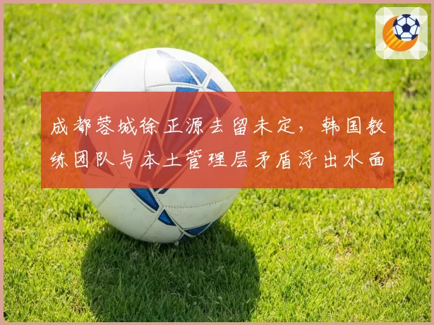成都蓉城徐正源去留未定,韩国教练团队与本土管理层矛盾浮出水面
