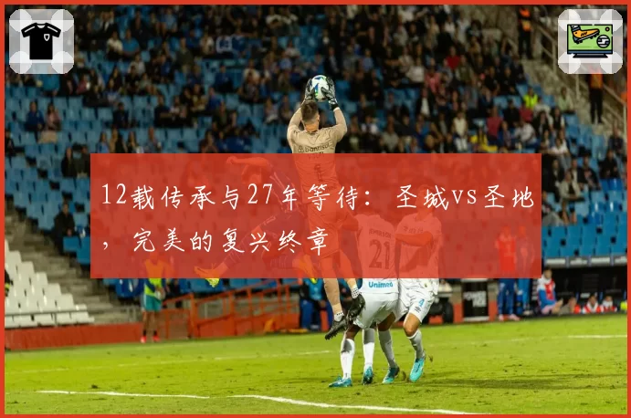 12载传承与27年等待:圣城vs圣地,完美的复兴终章