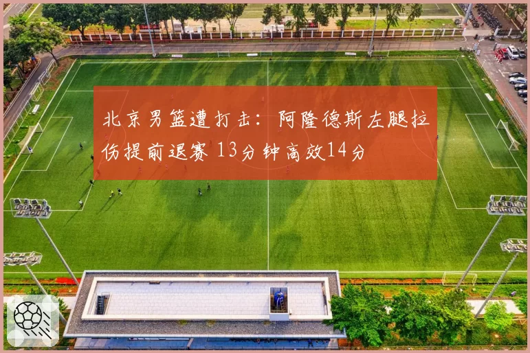 北京男篮遭打击:阿隆德斯左腿拉伤提前退赛 13分钟高效14分