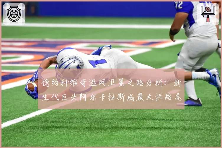 德约科维奇温网卫冕之路分析：新生代巨头阿尔卡拉斯成最大拦路虎