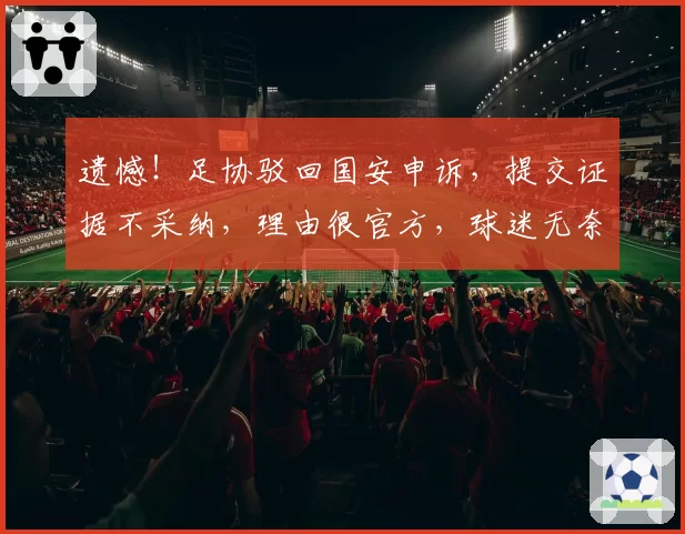 遗憾！足协驳回国安申诉，提交证据不采纳，理由很官方，球迷无奈