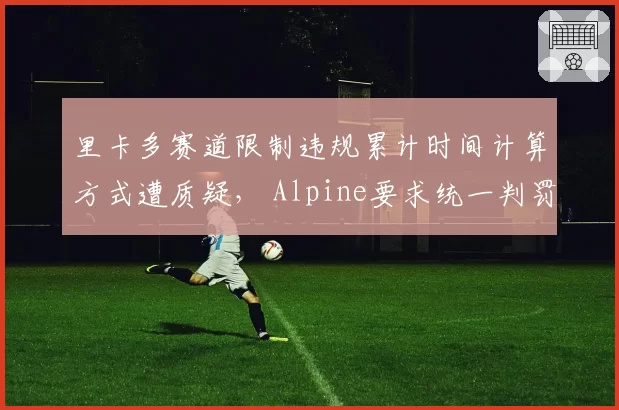 里卡多赛道限制违规累计时间计算方式遭质疑， Alpine要求统一判罚尺度