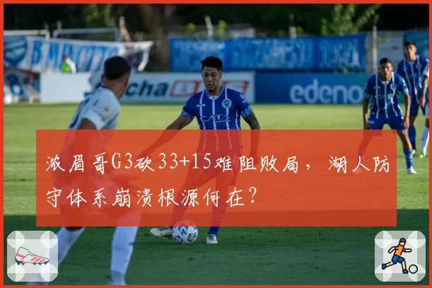 浓眉哥G3砍33+15难阻败局，湖人防守体系崩溃根源何在？