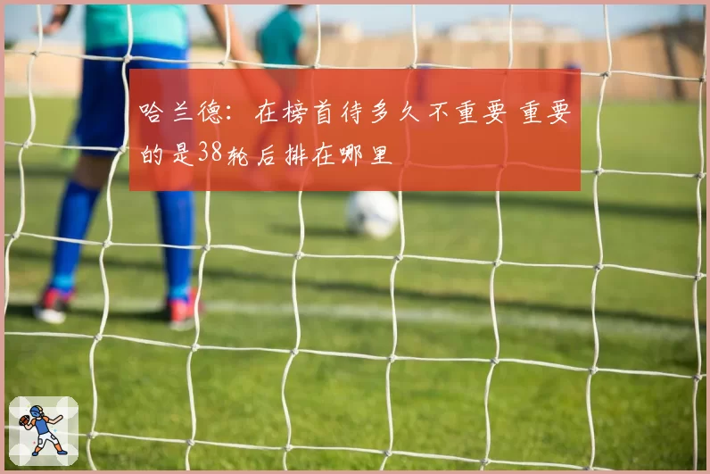 哈兰德：在榜首待多久不重要 重要的是38轮后排在哪里