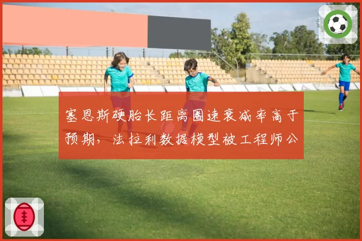塞恩斯硬胎长距离圈速衰减率高于预期,法拉利数据模型被工程师公开质疑