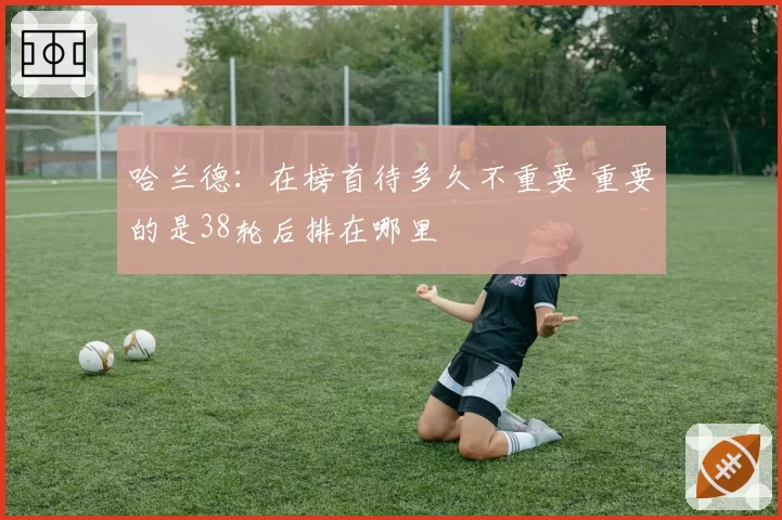 哈兰德：在榜首待多久不重要 重要的是38轮后排在哪里