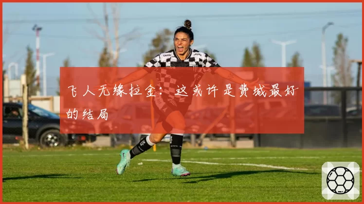 飞人无缘拉金:这或许是费城最好的结局