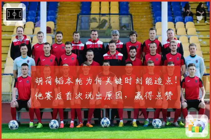 胡荷韬本轮为何关键时刻能造点！他赛后首次说出原因，赢得点赞