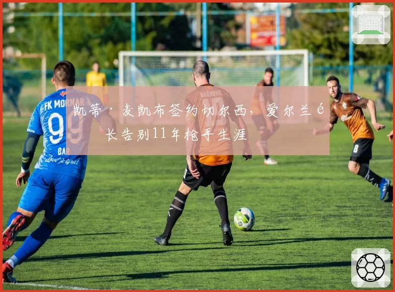 凯蒂·麦凯布签约切尔西,爱尔兰队长告别11年枪手生涯