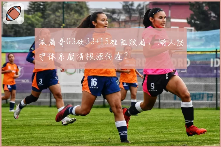 浓眉哥G3砍33+15难阻败局，湖人防守体系崩溃根源何在？