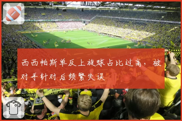 西西帕斯单反上旋球占比过高，被对手针对后频繁失误